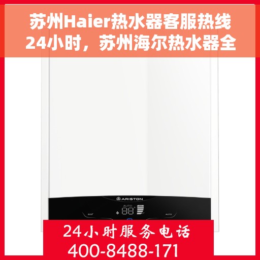 苏州Haier热水器客服热线24小时，苏州海尔热水器全天候客服热线，贴心服务不打烊