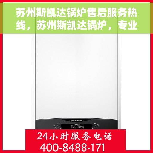 苏州斯凯达锅炉售后服务热线，苏州斯凯达锅炉，专业售后服务热线，为您解决一切锅炉问题