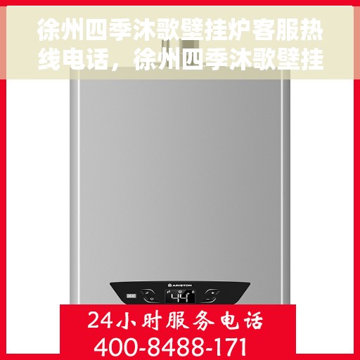 徐州四季沐歌壁挂炉客服热线电话，徐州四季沐歌壁挂炉客服热线全解析