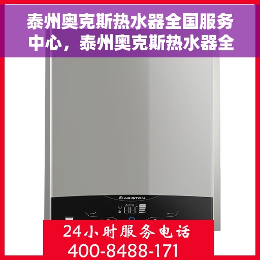 泰州奥克斯热水器全国服务中心，泰州奥克斯热水器全国服务中心，专业维修与优质服务并行