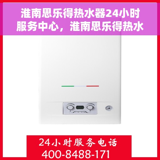 淮南思乐得热水器24小时服务中心，淮南思乐得热水器全天候无忧服务热线