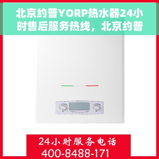 北京约普YORP热水器24小时售后服务热线，北京约普YORP热水器全天候售后服务热线，贴心关怀温暖您的生活