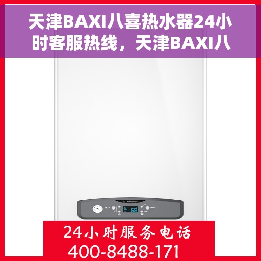天津BAXI八喜热水器24小时客服热线，天津BAXI八喜热水器全天候客服热线，贴心服务随时在线
