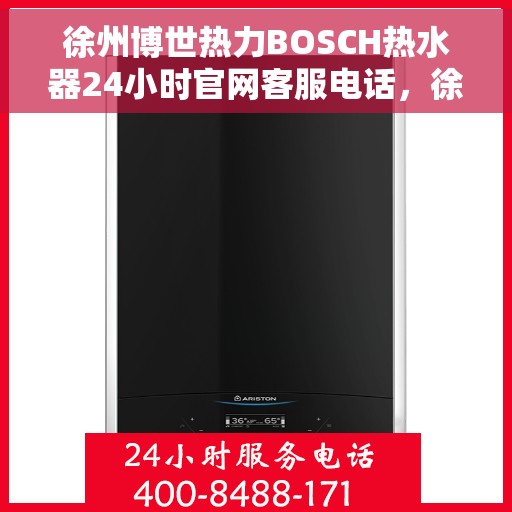 徐州博世热力BOSCH热水器24小时官网客服电话，徐州博世热力BOSCH热水器全天候官方客服热线