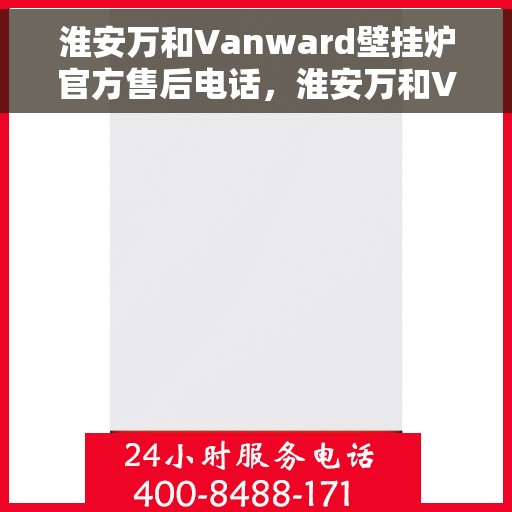 淮安万和Vanward壁挂炉官方售后电话，淮安万和Vanward壁挂炉售后电话官方维修服务热线