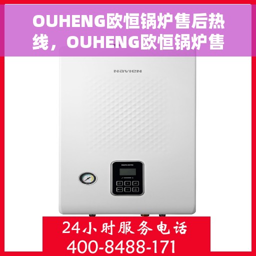 OUHENG欧恒锅炉售后热线，OUHENG欧恒锅炉售后热线，专业维修与保养服务支持