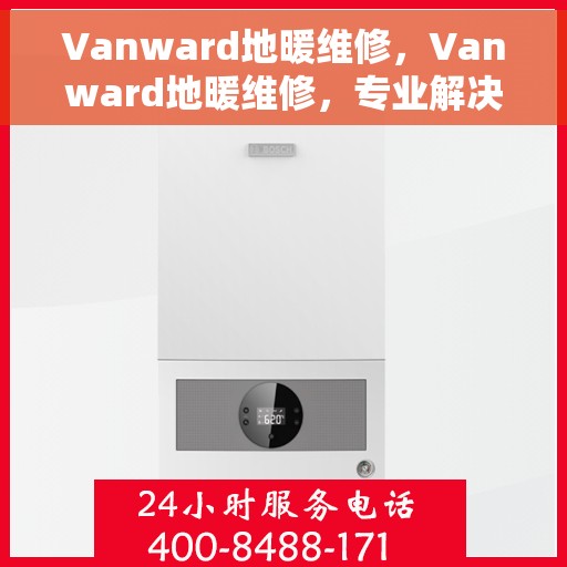 Vanward地暖维修，Vanward地暖维修，专业解决您的温暖问题