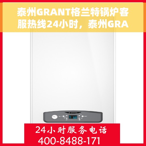 泰州GRANT格兰特锅炉客服热线24小时，泰州GRANT格兰特锅炉全天候客服热线，24小时不打烊服务