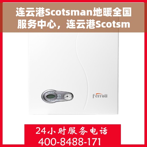 连云港Scotsman地暖全国服务中心，连云港Scotsman地暖服务中心，专业维修与全方位服务体验