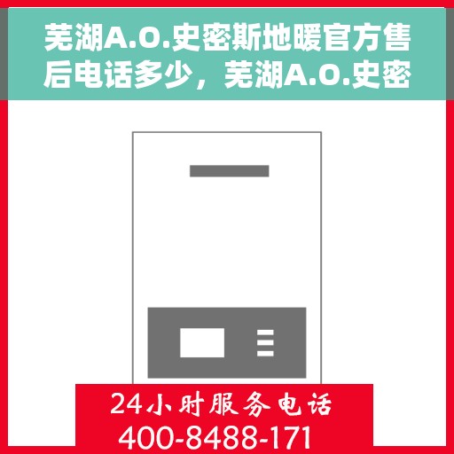 芜湖A.O.史密斯地暖官方售后电话多少，芜湖A.O.史密斯地暖官方售后联系电话公布