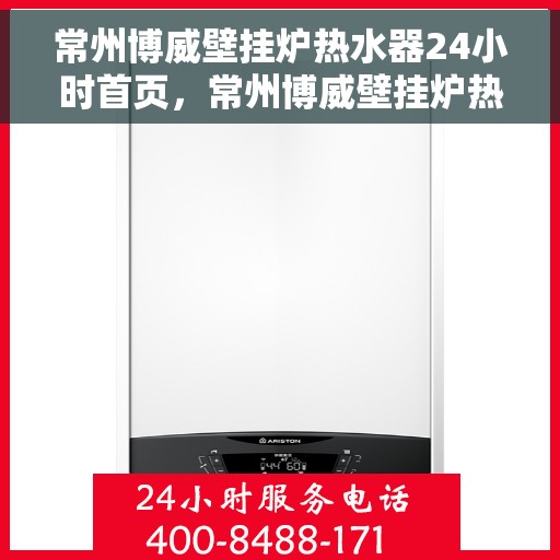 常州博威壁挂炉热水器24小时首页，常州博威壁挂炉热水器全天候首页上线