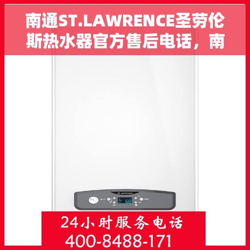 南通ST.LAWRENCE圣劳伦斯热水器官方售后电话，南通ST.LAWRENCE圣劳伦斯热水器售后官方联系电话