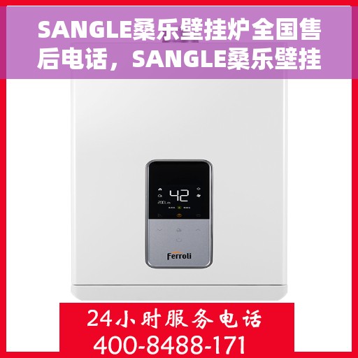 SANGLE桑乐壁挂炉全国售后电话，SANGLE桑乐壁挂炉全国售后热线及电话服务支持