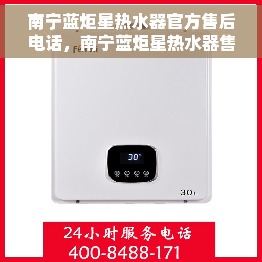 南宁蓝炬星热水器官方售后电话，南宁蓝炬星热水器售后官方联系电话服务专线