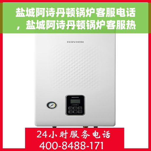 盐城阿诗丹顿锅炉客服电话，盐城阿诗丹顿锅炉客服热线及咨询电话号码解析