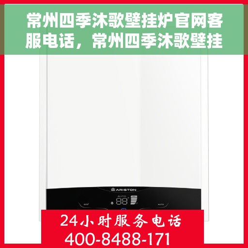 常州四季沐歌壁挂炉官网客服电话，常州四季沐歌壁挂炉官方客服热线及售后支持指南