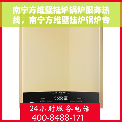 南宁方维壁挂炉锅炉服务热线，南宁方维壁挂炉锅炉专业维修服务热线