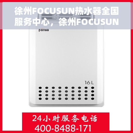 徐州FOCUSUN热水器全国服务中心，徐州FOCUSUN热水器一站式全国服务中心