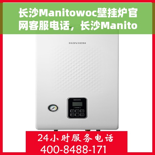 长沙Manitowoc壁挂炉官网客服电话，长沙Manitowoc壁挂炉官方客服热线及售后维修电话