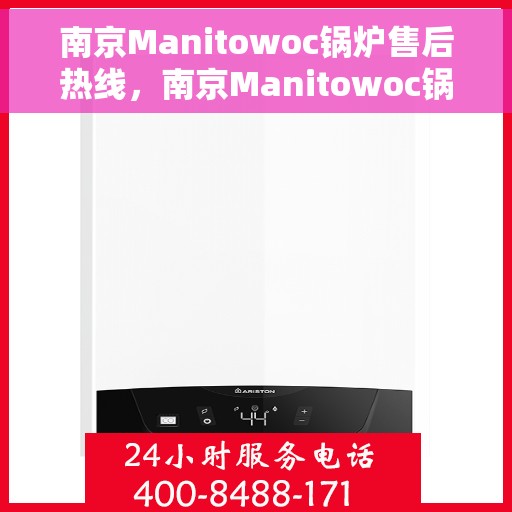 南京Manitowoc锅炉售后热线，南京Manitowoc锅炉售后服务热线，专业解决您的锅炉问题