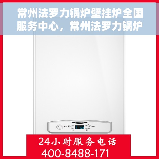 常州法罗力锅炉壁挂炉全国服务中心，常州法罗力锅炉壁挂炉全国售后服务中心，专业维修，一站式服务