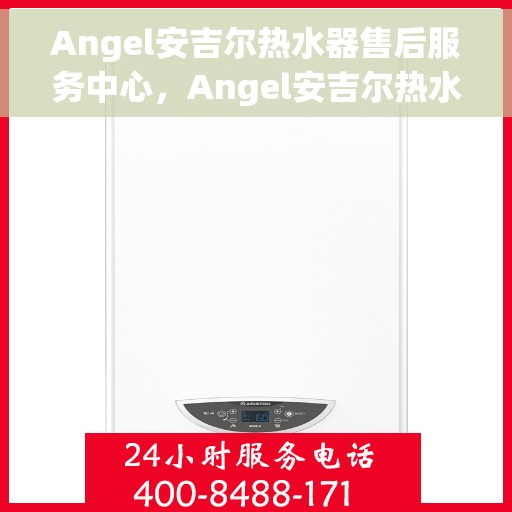 Angel安吉尔热水器售后服务中心，Angel安吉尔热水器售后服务中心，专业维修，贴心服务