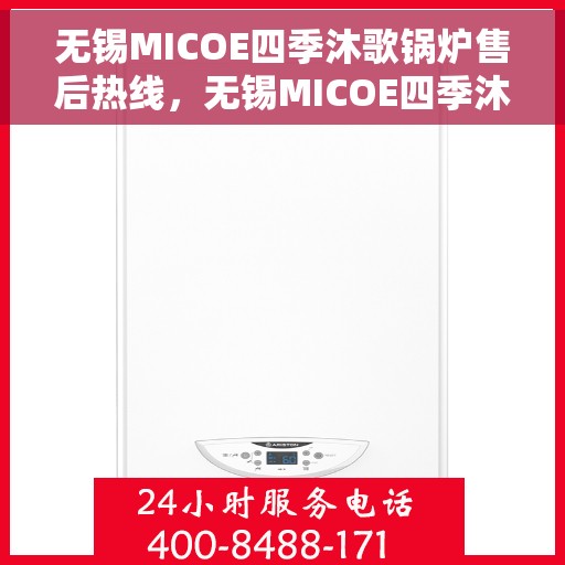 无锡MICOE四季沐歌锅炉售后热线，无锡MICOE四季沐歌锅炉专业售后热线及维修服务指南
