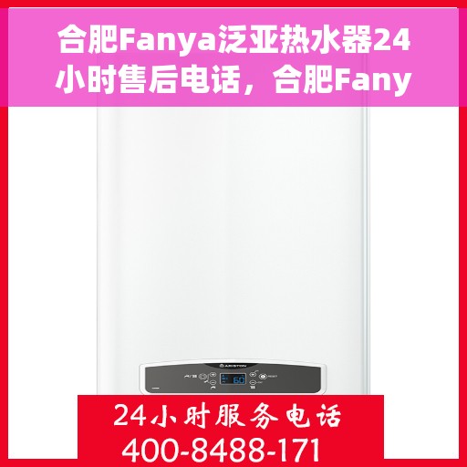 合肥Fanya泛亚热水器24小时售后电话，合肥Fanya泛亚热水器全天候售后热线电话解析