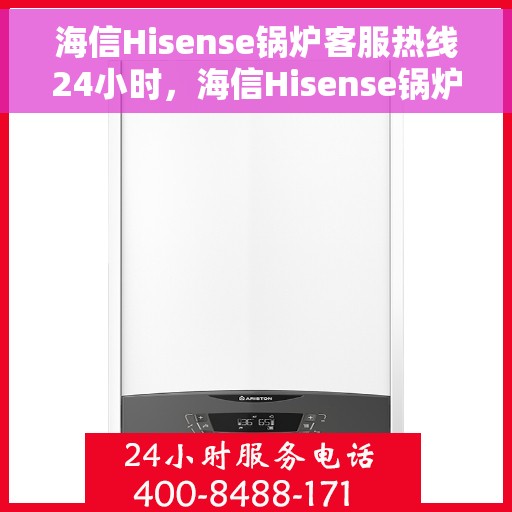 海信Hisense锅炉客服热线24小时，海信Hisense锅炉全天候客服热线，温暖服务不打烊