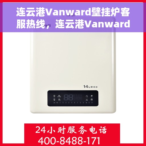 连云港Vanward壁挂炉客服热线，连云港Vanward壁挂炉客服热线，专业解答，贴心服务