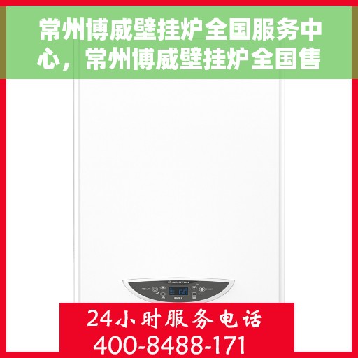 常州博威壁挂炉全国服务中心，常州博威壁挂炉全国售后服务中心，专业维修，贴心服务