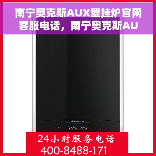 南宁奥克斯AUX壁挂炉官网客服电话，南宁奥克斯AUX壁挂炉官方客服热线及售后支持服务