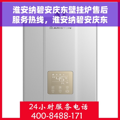 淮安纳碧安庆东壁挂炉售后服务热线，淮安纳碧安庆东壁挂炉售后服务热线，专业快速解决您的壁挂炉问题