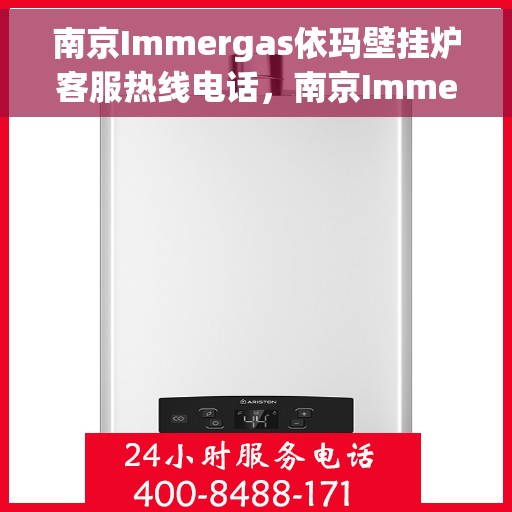 南京Immergas依玛壁挂炉客服热线电话，南京Immergas依玛壁挂炉客服热线详解，专业支持与解决方案的电话号码
