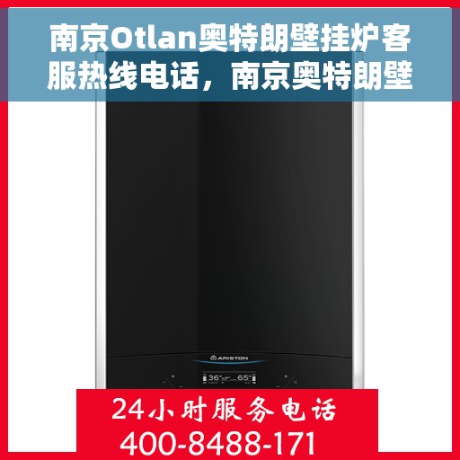 南京Otlan奥特朗壁挂炉客服热线电话，南京奥特朗壁挂炉客服热线电话详解