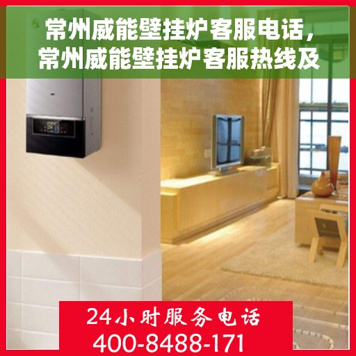 常州威能壁挂炉客服电话，常州威能壁挂炉客服热线及咨询电话号码