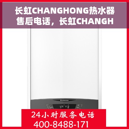 长虹CHANGHONG热水器售后电话，长虹CHANGHONG热水器售后服务热线及电话全解析