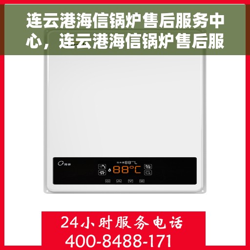 连云港海信锅炉售后服务中心，连云港海信锅炉售后服务中心，专业维修与优质服务并重