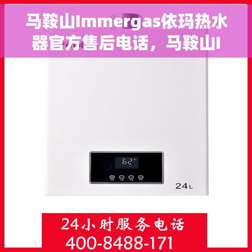 马鞍山Immergas依玛热水器官方售后电话，马鞍山Immergas依玛热水器售后电话及维修服务指南