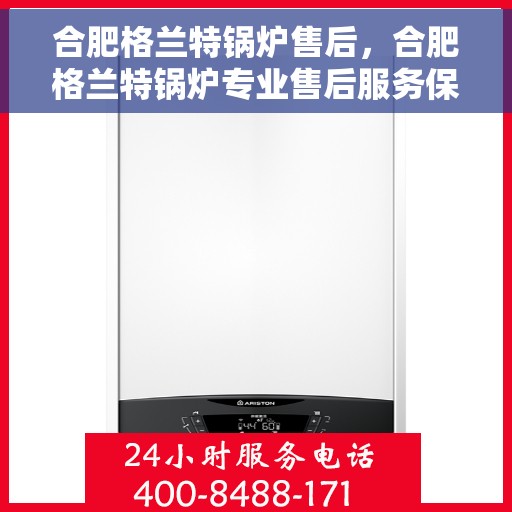 合肥格兰特锅炉售后，合肥格兰特锅炉专业售后服务保障