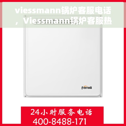 viessmann锅炉客服电话，Viessmann锅炉客服热线及售后支持服务指南