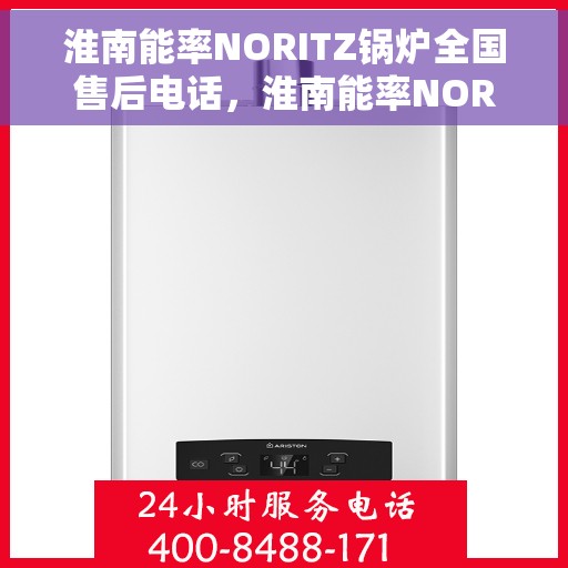 淮南能率NORITZ锅炉全国售后电话，淮南能率NORITZ锅炉全国售后热线电话及维修服务指南