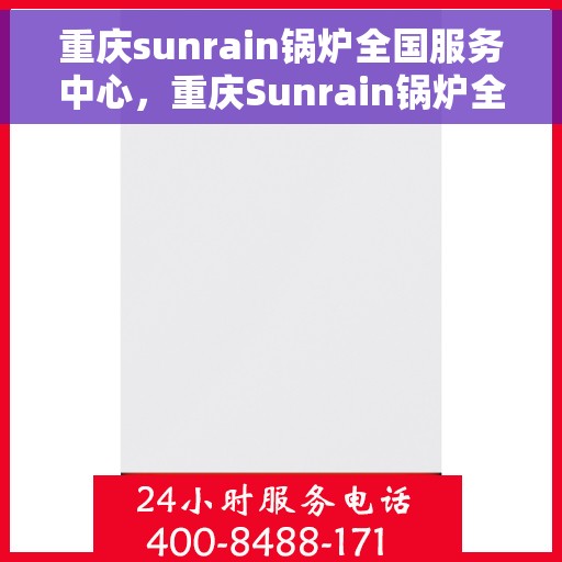 重庆sunrain锅炉全国服务中心，重庆Sunrain锅炉全国服务中心，专业维修与全方位服务支持