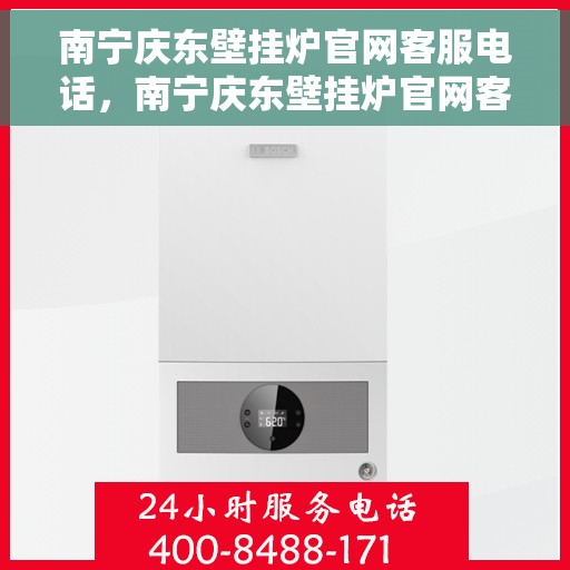 南宁庆东壁挂炉官网客服电话，南宁庆东壁挂炉官网客服热线及售后支持服务