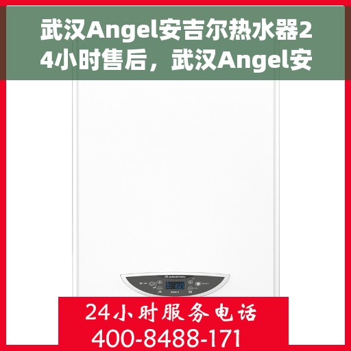 武汉Angel安吉尔热水器24小时售后，武汉Angel安吉尔热水器全天候售后服务热线，贴心关怀不间断