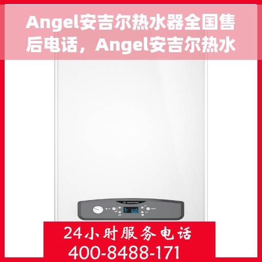 Angel安吉尔热水器全国售后电话，Angel安吉尔热水器全国售后热线电话及维修服务指南