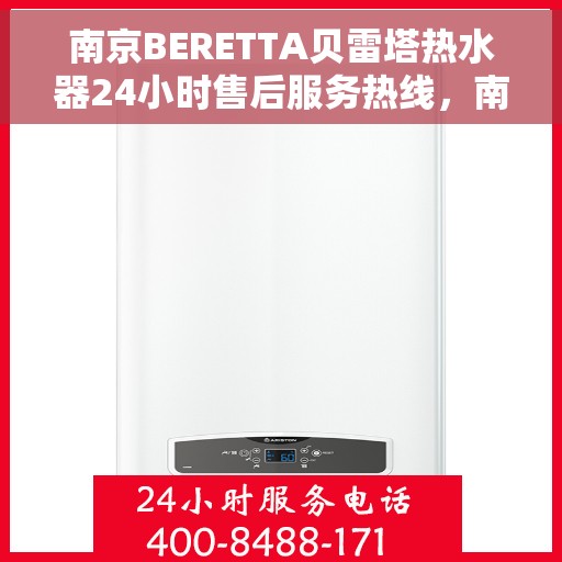 南京BERETTA贝雷塔热水器24小时售后服务热线，南京BERETTA贝雷塔热水器全天候售后服务热线支持，专业维修保障！