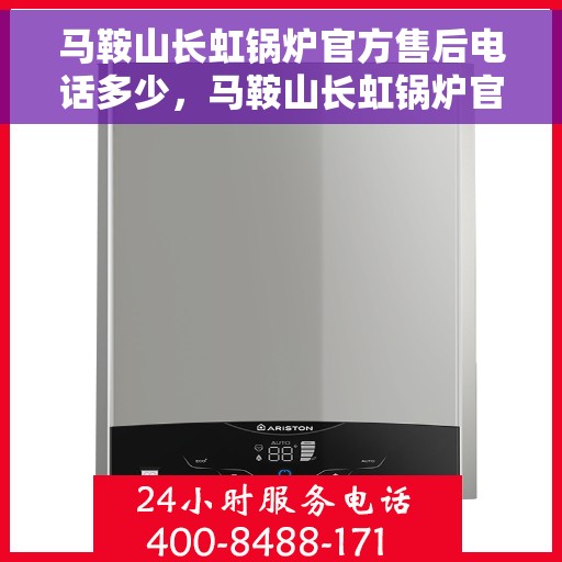 马鞍山长虹锅炉官方售后电话多少，马鞍山长虹锅炉官方售后联系电话公布