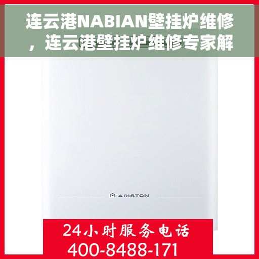 连云港NABIAN壁挂炉维修，连云港壁挂炉维修专家解析NABIAN壁挂炉常见故障与解决方案