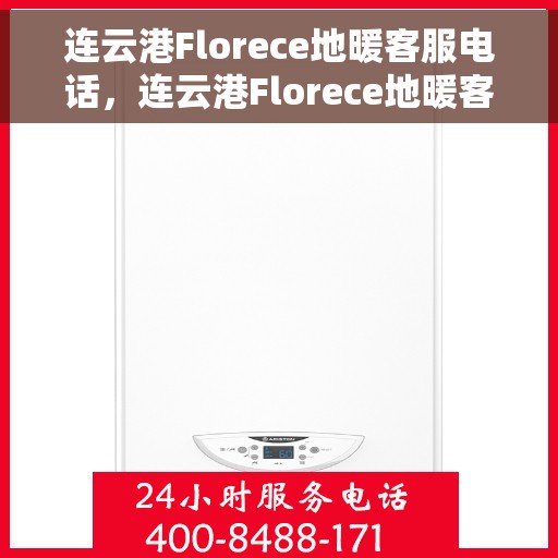 连云港Florece地暖客服电话，连云港Florece地暖客服热线——专业解答与优质服务